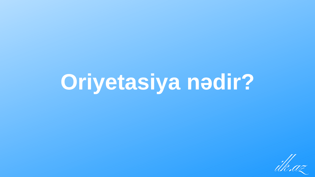 Oriyetasiya nədir?