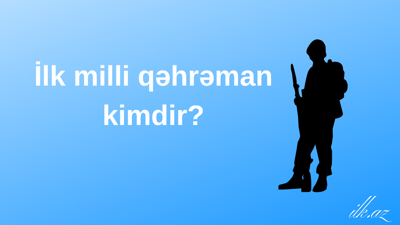 Azərbaycanın ilk Milli Qəhrəmanı kimdir?