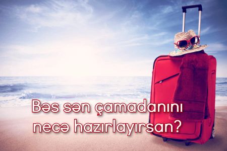 Çamadanını hazırla, sənin necə biri olduğunu deyək