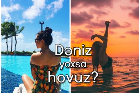 Əyləncə anlayışına görə, sən dəniz sevirsən, yoxsa hovuz?