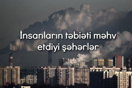 İnsanların təbiəti necə məhv etdiyinin sübutu olan 8 şəhər