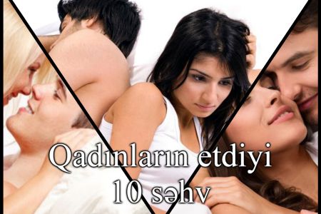 Kişi qadın münasibətində qadının yataqda etdiyi 10 səhv!