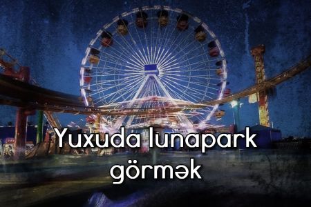 Yuxuda lunapark görmək nə deməkdir?