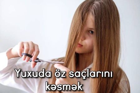 Yuxuda öz saçlarını kəsmək nə anlama gəlir?