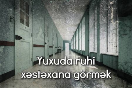 Yuxuda ruhi xəstəxana (dəlixana) görmək nə deməkdir?